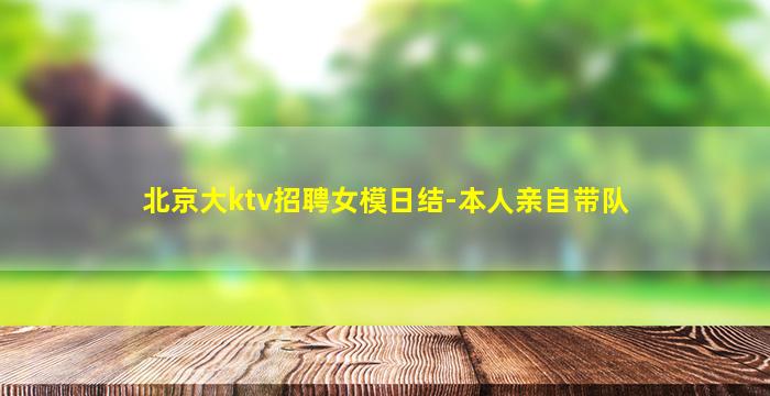 北京大ktv招聘女模日结-本人亲自带队